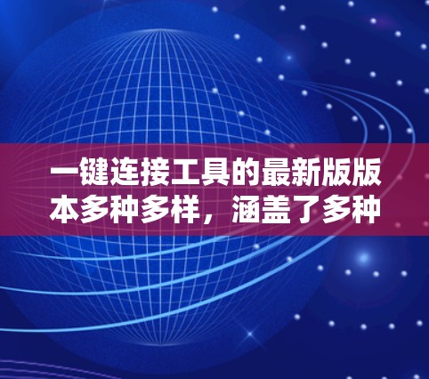一键连接工具的最新版版本多种多样,涵盖了多种连接需求,包括邮箱、邮件服务器、短信联系、聊天工具等。以下是几种常见的一键连接工具推荐 一键连接工具的最新版版本多种多样,涵盖了多种连接需求,包括邮箱、邮件服务器、短信联系、聊天工具等。以下是几种常见的一键连接工具推荐