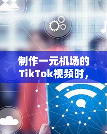制作一元机场的TikTok视频时，可以按照以下步骤进行