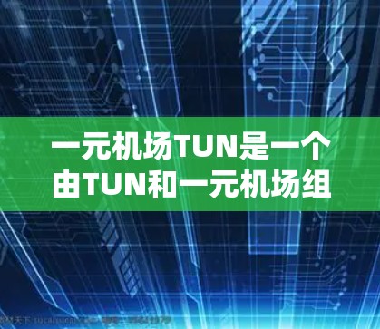 一元机场TUN是一个由TUN和一元机场组成的广告语,通常用于强调一个机场只有一个独特卖点。这种广告语在吸引潜在客户时可能很有用,因为它突出了重点,让客户迅速记住机场的独特之处 一元机场TUN是一个由TUN和一元机场组成的广告语,通常用于强调一个机场只有一个独特卖点。这种广告语在吸引潜在客户时可能很有用,因为它突出了重点,让客户迅速记住机场的独特之处