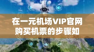 在一元机场VIP官网购买机票的步骤如下 在一元机场VIP官网购买机票的步骤如下