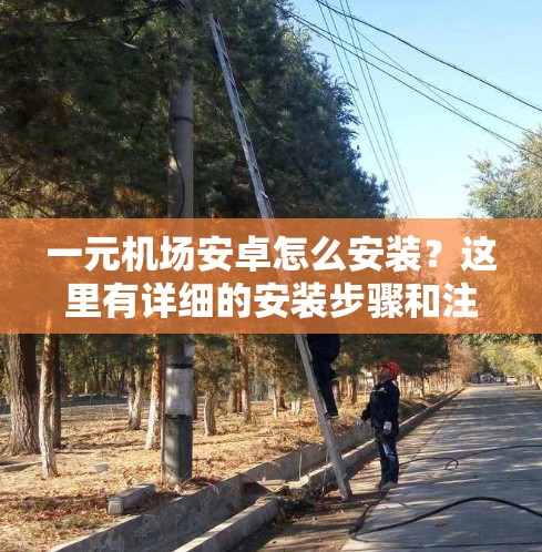 一元机场安卓怎么安装？这里有详细的安装步骤和注意事项