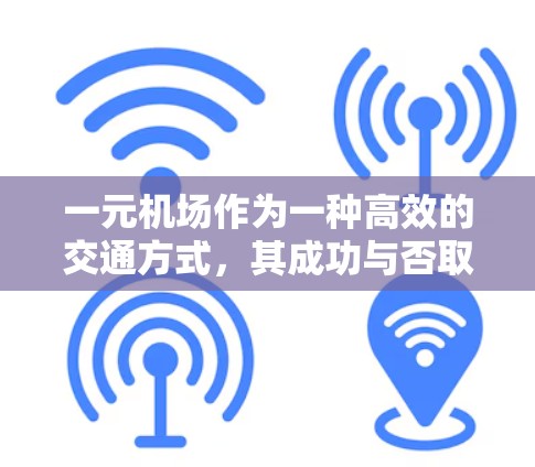 一元机场作为一种高效的交通方式,其成功与否取决于多方面的努力。以下是对一元机场问题的详细分析及可能的解决方案 一元机场作为一种高效的交通方式,其成功与否取决于多方面的努力。以下是对一元机场问题的详细分析及可能的解决方案