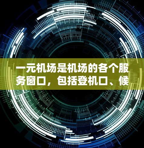 一元机场是机场的各个服务窗口，包括登机口、候机室和出口等，通常没有其他服务窗口同时开放。以下是关于一元机场操作的详细说明