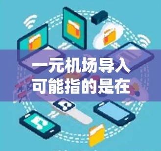 一元机场导入可能指的是在机场或机场管理中处理一元化的导入问题。在机场管理中，一元化通常指的是标准化和专业化管理，以提高管理效率和服务质量。导入一元化可能是指从现有的系统或渠道导入新的系统或功能模块
