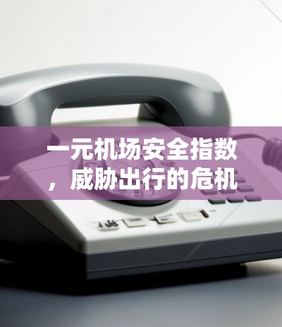 一元机场安全指数，威胁出行的危机