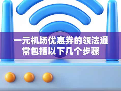 一元机场优惠券的领法通常包括以下几个步骤