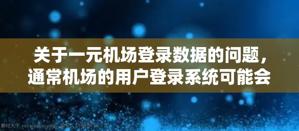 关于一元机场登录数据的问题，通常机场的用户登录系统可能会有特定的登录方式或数据记录。以下是一些可能的情况和解决方案