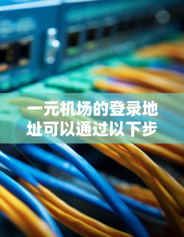 一元机场的登录地址可以通过以下步骤确定