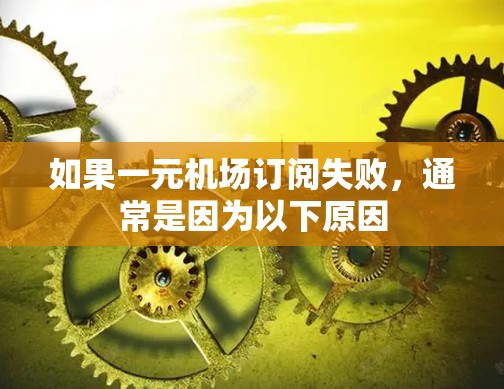 如果一元机场订阅失败，通常是因为以下原因