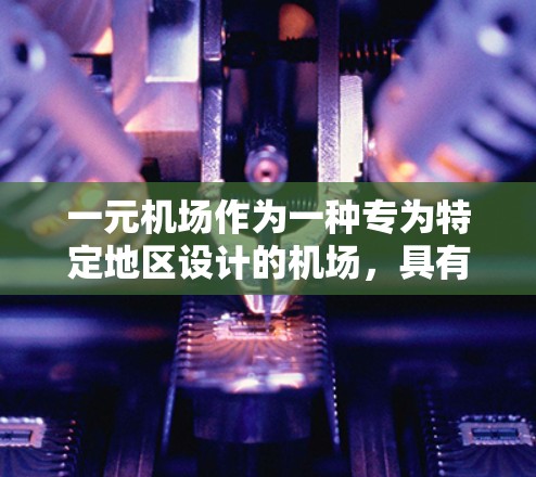一元机场作为一种专为特定地区设计的机场，具有以下特点和特点