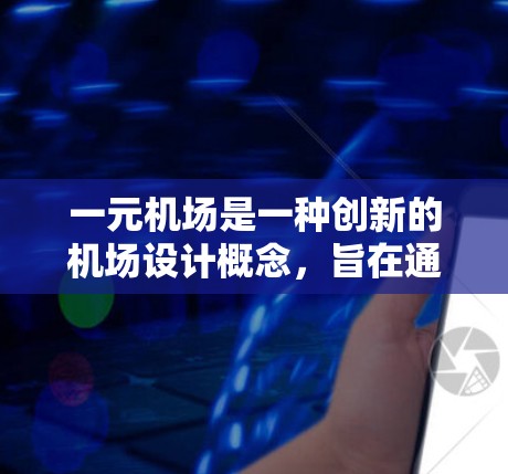 一元机场是一种创新的机场设计概念，旨在通过独特的方式来优化交通、信息和服务，使机场运营更加高效和便利。以下是对这一概念的详细分析