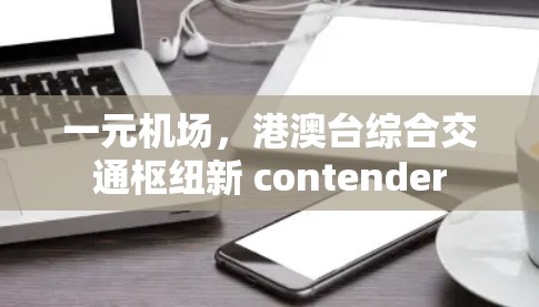 一元机场，港澳台综合交通枢纽新 contender