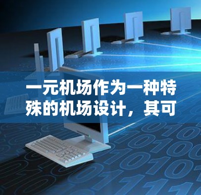 一元机场作为一种特殊的机场设计，其可行性取决于多种因素。以下是对一元机场的详细分析