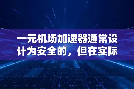 一元机场加速器通常设计为安全的，但在实际使用中需要依靠专业的维护和检查来确保其安全运行。以下是对一元机场加速器安全性的详细分析
