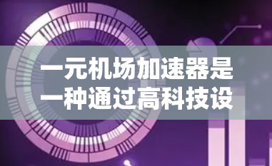 一元机场加速器是一种通过高科技设备在机场内快速通过飞行器的加速器，主要应用于机场入口和出站区域，帮助乘客快速通过，节省时间。以下是详细的评估和推荐