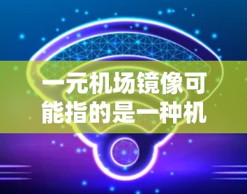 一元机场镜像可能指的是一种机场设计中利用对称性或镜像效果的风格，通常出现在机场的某个对称的位置或角落，以突出特色或增强视觉冲击力。以下是一些可能的解释和步骤