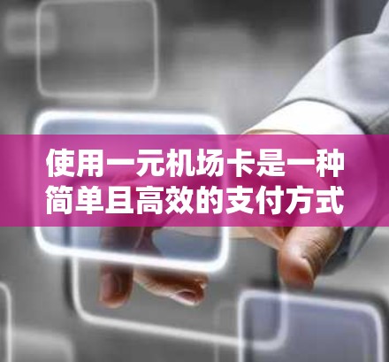 使用一元机场卡是一种简单且高效的支付方式，适合在机场使用。以下是使用一元机场卡的详细指南