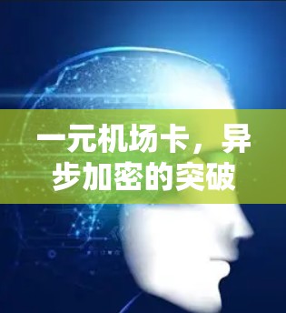 一元机场卡，异步加密的突破与应用