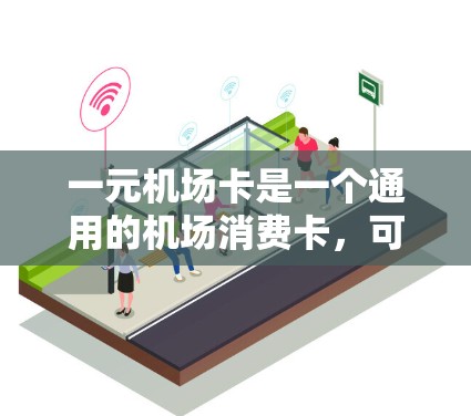 一元机场卡是一个通用的机场消费卡，可以在所有机场使用，但具体操作可能因地区而异，步骤如下