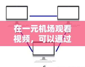 在一元机场观看视频,可以通过以下步骤进行操作 在一元机场观看视频,可以通过以下步骤进行操作