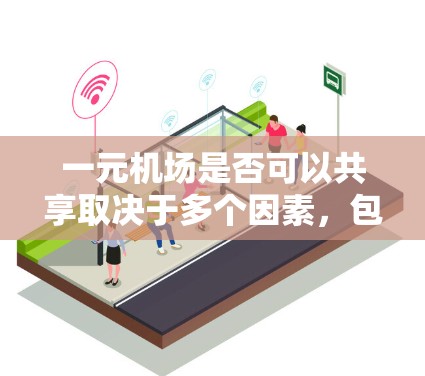 一元机场是否可以共享取决于多个因素，包括设备的兼容性、维护成本、隐私保护、管理效率以及法规要求。以下是对这一问题的详细分析和解决方案