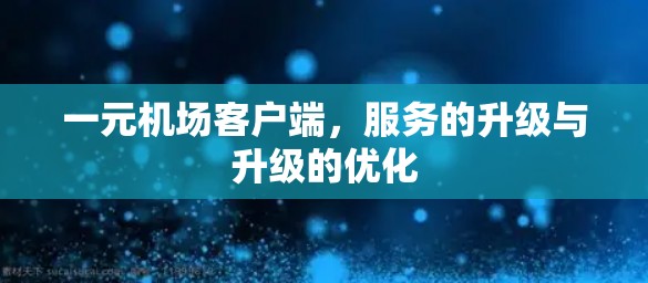 一元机场客户端,服务的升级与升级的优化 一元机场客户端,服务的升级与升级的优化