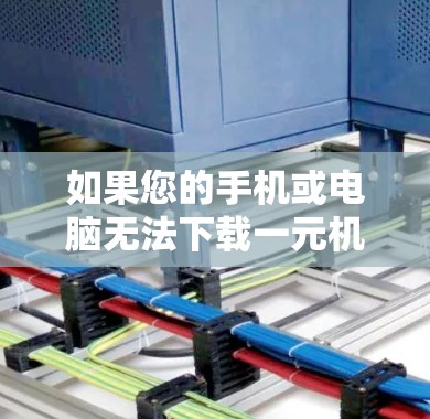 如果您的手机或电脑无法下载一元机场客户端，可能有以下几种原因导致