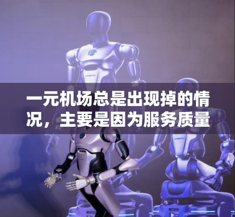 一元机场总是出现掉的情况,主要是因为服务质量和设施不完善。为了解决这个问题,建议采取以下措施 一元机场总是出现掉的情况,主要是因为服务质量和设施不完善。为了解决这个问题,建议采取以下措施