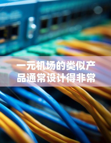 一元机场的类似产品通常设计得非常简单和便捷,以方便人们选择其他交通工具替代。以下是一些可能符合这一特点的产品 一元机场的类似产品通常设计得非常简单和便捷,以方便人们选择其他交通工具替代。以下是一些可能符合这一特点的产品