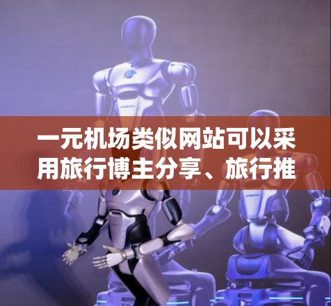 一元机场类似网站可以采用旅行博主分享、旅行推荐、旅行新闻等平台,但通常需要一个统一的旅行推荐页面。以下是一个可以使用的旅行推荐网站设计,分为推荐、小贴士、旅行小知识和交通服务三个板块 一元机场类似网站可以采用旅行博主分享、旅行推荐、旅行新闻等平台,但通常需要一个统一的旅行推荐页面。以下是一个可以使用的旅行推荐网站设计,分为推荐、小贴士、旅行小知识和交通服务三个板块