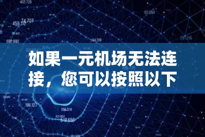 如果一元机场无法连接,您可以按照以下步骤进行排查和解决 如果一元机场无法连接,您可以按照以下步骤进行排查和解决