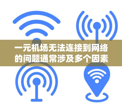 一元机场无法连接到网络的问题通常涉及多个因素,包括服务器不稳定、网络防火墙阻止连接、设备断线、操作系统兼容性等。以下是逐步解决这个问题的解决方案 一元机场无法连接到网络的问题通常涉及多个因素,包括服务器不稳定、网络防火墙阻止连接、设备断线、操作系统兼容性等。以下是逐步解决这个问题的解决方案