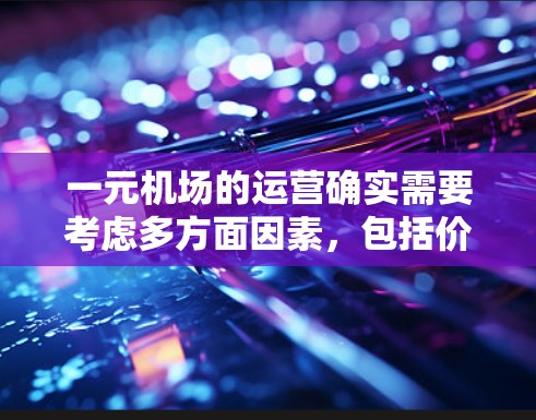 一元机场的运营确实需要考虑多方面因素,包括价格、服务质量和顾客体验。以下是一些可能的建议和解决方案 一元机场的运营确实需要考虑多方面因素,包括价格、服务质量和顾客体验。以下是一些可能的建议和解决方案