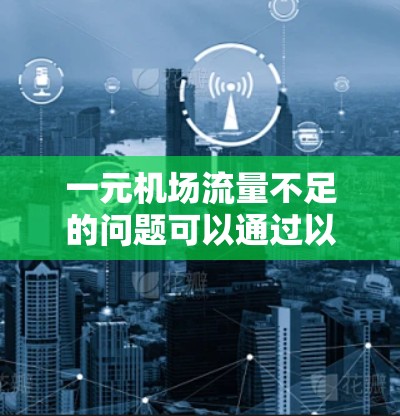 一元机场流量不足的问题可以通过以下步骤进行解决 一元机场流量不足的问题可以通过以下步骤进行解决