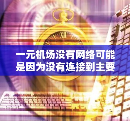 一元机场没有网络可能是因为没有连接到主要的网络供应商，或者因为没有足够的网络基础设施。以下是逐步的解决方案建议