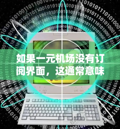 如果一元机场没有订阅界面，这通常意味着该机场没有安装或支持他们的订阅系统。以下是几种可能的情况及其解决方法