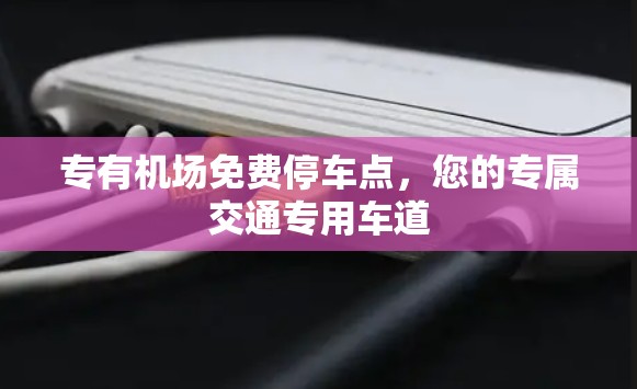 专有机场免费停车点，您的专属交通专用车道