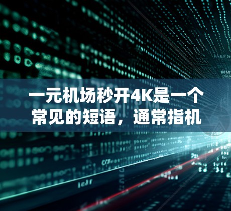 一元机场秒开4K是一个常见的短语，通常指机场自动播放系统（APPS）可以快速播放4K（4千色）电影。如果你在机场寻找一个快速播放4K电影的入口，可以尝试以下步骤