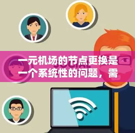 一元机场的节点更换是一个系统性的问题，需要综合考虑成本、效率、服务和可持续性等多方面因素。以下是更换一元机场节点的步骤和建议