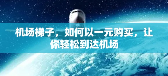 机场梯子，如何以一元购买，让你轻松到达机场