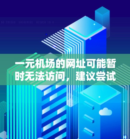 一元机场的网址可能暂时无法访问，建议尝试以下步骤解决问题