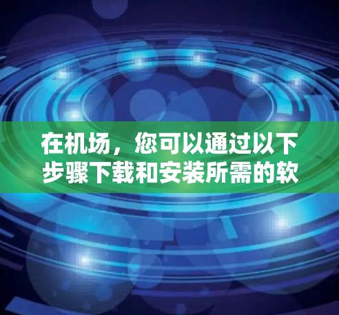 在机场，您可以通过以下步骤下载和安装所需的软件