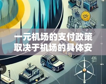 一元机场的支付政策取决于机场的具体安排，但通常包括以下内容