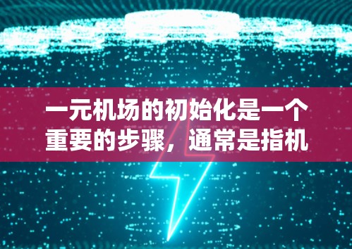 一元机场的初始化是一个重要的步骤,通常是指机场系统从零开始运行、准备进入正常运作阶段的过程。具体来说,初始化可能包括以下几个阶段 一元机场的初始化是一个重要的步骤,通常是指机场系统从零开始运行、准备进入正常运作阶段的过程。具体来说,初始化可能包括以下几个阶段