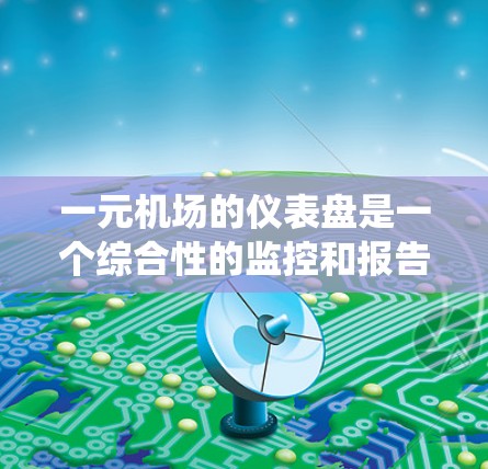 一元机场的仪表盘是一个综合性的监控和报告系统,旨在全面监控机场的运行状况。以下是其设计和实现的详细步骤 一元机场的仪表盘是一个综合性的监控和报告系统,旨在全面监控机场的运行状况。以下是其设计和实现的详细步骤