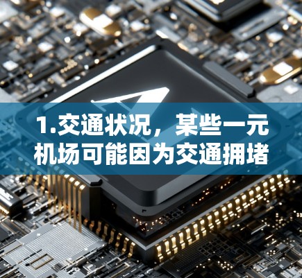 1.交通状况,某些一元机场可能因为交通拥堵或高速行驶导致延误。建议提前规划行程,确保到达机场的时间合适 1.交通状况,某些一元机场可能因为交通拥堵或高速行驶导致延误。建议提前规划行程,确保到达机场的时间合适