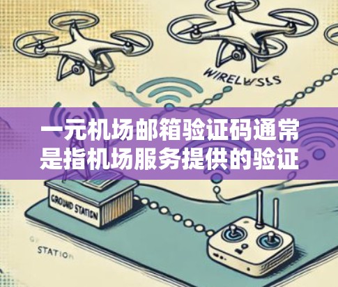一元机场邮箱验证码通常是指机场服务提供的验证邮箱账号的简单方式。这种验证码通常要求用户输入特定格式和内容，以确保用户账号的安全性和准确性