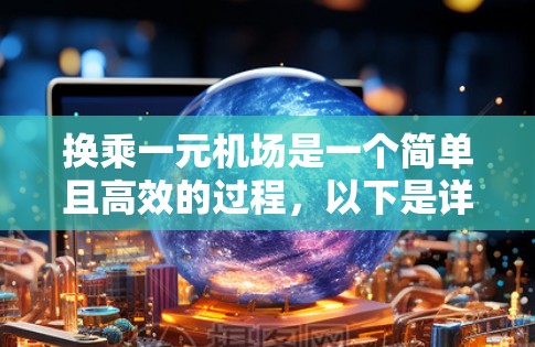 换乘一元机场是一个简单且高效的过程，以下是详细的步骤指南