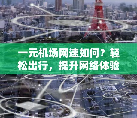 一元机场网速如何？轻松出行，提升网络体验