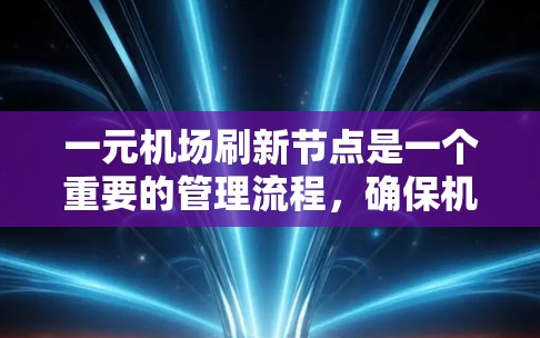 一元机场刷新节点是一个重要的管理流程，确保机场资源的优化和飞行活动的高效进行。以下是详细的步骤说明